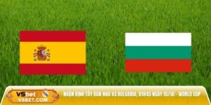 Nhận định Tây Ban Nha vs Bulgaria, 01h45 ngày 15/10 – 3 điểm cho ai?